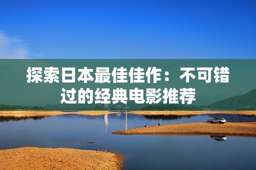 探索日本最佳佳作：不可错过的经典电影推荐