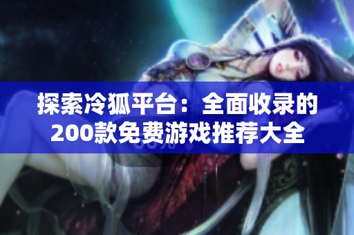 探索冷狐平台：全面收录的200款免费游戏推荐大全