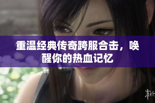 重温经典传奇跨服合击，唤醒你的热血记忆
