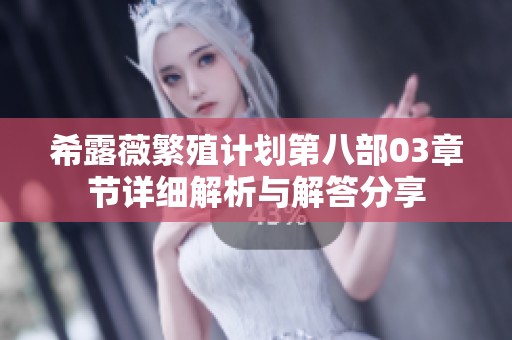希露薇繁殖计划第八部03章节详细解析与解答分享