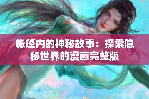 帐篷内的神秘故事：探索隐秘世界的漫画完整版