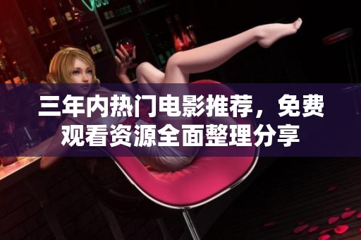 三年内热门电影推荐，免费观看资源全面整理分享