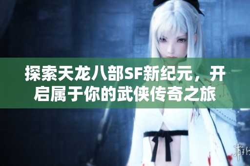 探索天龙八部SF新纪元，开启属于你的武侠传奇之旅
