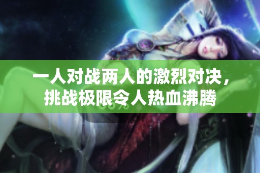 一人对战两人的激烈对决，挑战极限令人热血沸腾