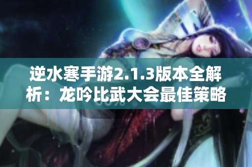 逆水寒手游2.1.3版本全解析：龙吟比武大会最佳策略与技巧分享