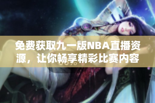 免费获取九一版NBA直播资源，让你畅享精彩比赛内容