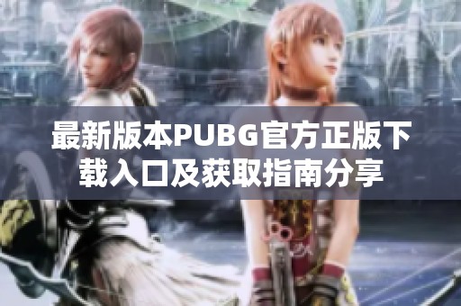 最新版本PUBG官方正版下载入口及获取指南分享