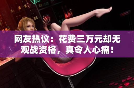 网友热议：花费三万元却无观战资格，真令人心痛！