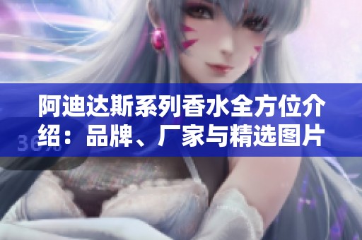 阿迪达斯系列香水全方位介绍：品牌、厂家与精选图片分享