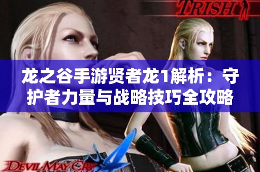 龙之谷手游贤者龙1解析：守护者力量与战略技巧全攻略