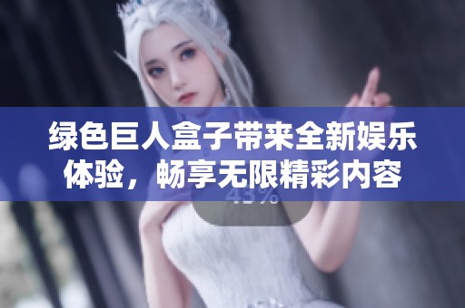 绿色巨人盒子带来全新娱乐体验，畅享无限精彩内容