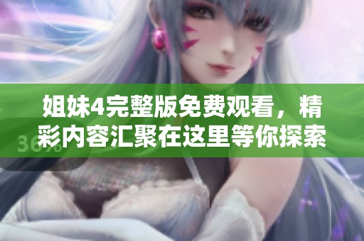 姐妹4完整版免费观看，精彩内容汇聚在这里等你探索