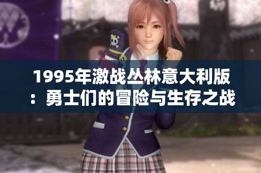 1995年激战丛林意大利版：勇士们的冒险与生存之战