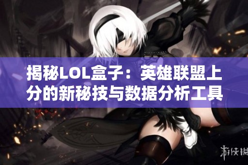 揭秘LOL盒子：英雄联盟上分的新秘技与数据分析工具