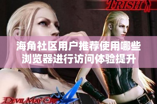 海角社区用户推荐使用哪些浏览器进行访问体验提升