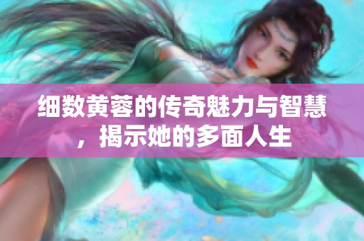 细数黄蓉的传奇魅力与智慧，揭示她的多面人生