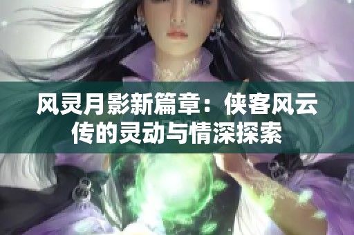 风灵月影新篇章：侠客风云传的灵动与情深探索