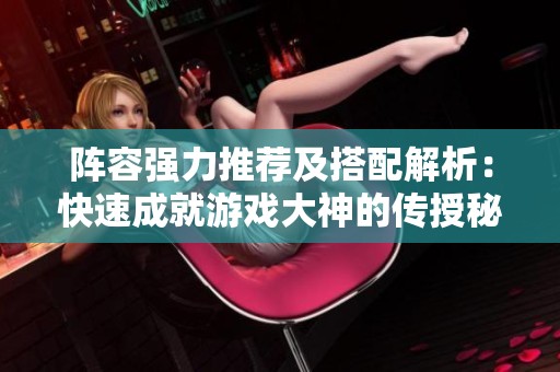 阵容强力推荐及搭配解析：快速成就游戏大神的传授秘籍