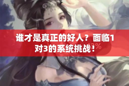 谁才是真正的好人？面临1对3的系统挑战！