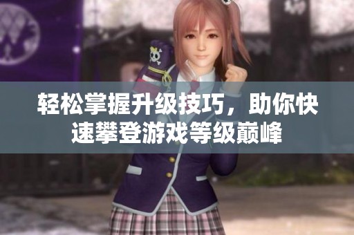 轻松掌握升级技巧，助你快速攀登游戏等级巅峰