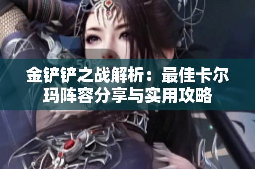 金铲铲之战解析：最佳卡尔玛阵容分享与实用攻略