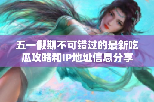 五一假期不可错过的最新吃瓜攻略和IP地址信息分享