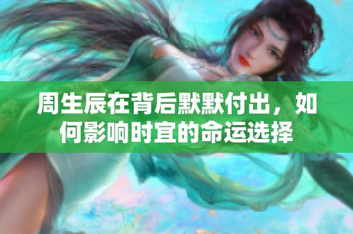 周生辰在背后默默付出，如何影响时宜的命运选择
