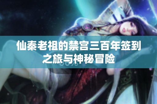 仙秦老祖的禁宫三百年签到之旅与神秘冒险