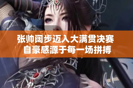 张帅阔步迈入大满贯决赛 自豪感源于每一场拼搏