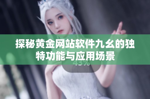 探秘黄金网站软件九幺的独特功能与应用场景