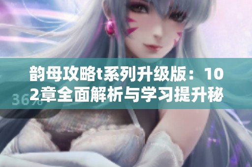 韵母攻略t系列升级版：102章全面解析与学习提升秘籍