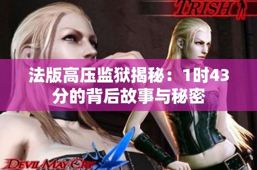 法版高压监狱揭秘：1时43分的背后故事与秘密