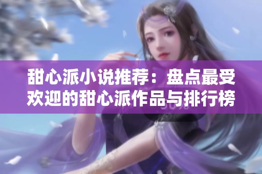 甜心派小说推荐：盘点最受欢迎的甜心派作品与排行榜