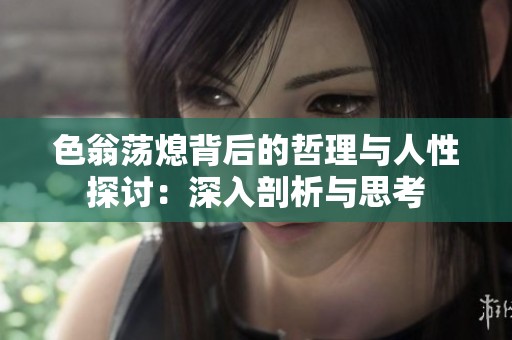 色翁荡熄背后的哲理与人性探讨：深入剖析与思考
