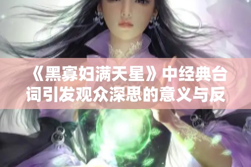 《黑寡妇满天星》中经典台词引发观众深思的意义与反响