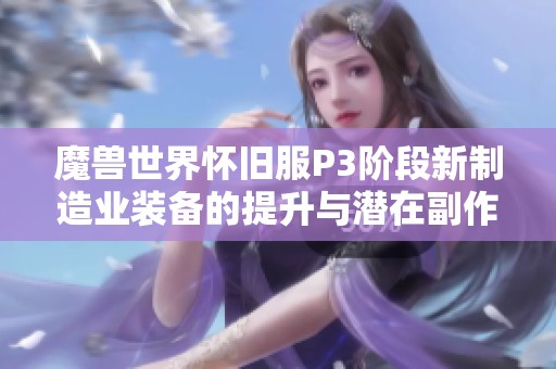 魔兽世界怀旧服P3阶段新制造业装备的提升与潜在副作用分析
