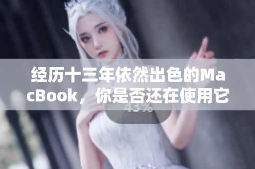 经历十三年依然出色的MacBook，你是否还在使用它？