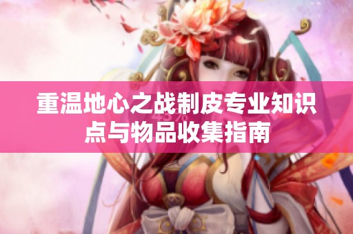 重温地心之战制皮专业知识点与物品收集指南