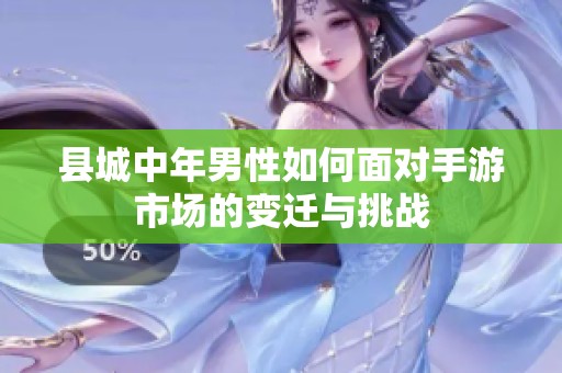 县城中年男性如何面对手游市场的变迁与挑战