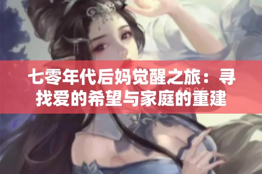 七零年代后妈觉醒之旅：寻找爱的希望与家庭的重建