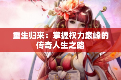 重生归来：掌握权力巅峰的传奇人生之路