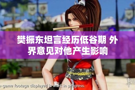 樊振东坦言经历低谷期 外界意见对他产生影响