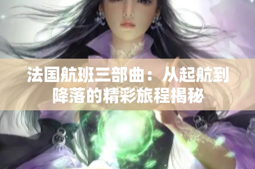 法国航班三部曲：从起航到降落的精彩旅程揭秘