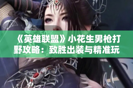 《英雄联盟》小花生男枪打野攻略：致胜出装与精准玩法解析
