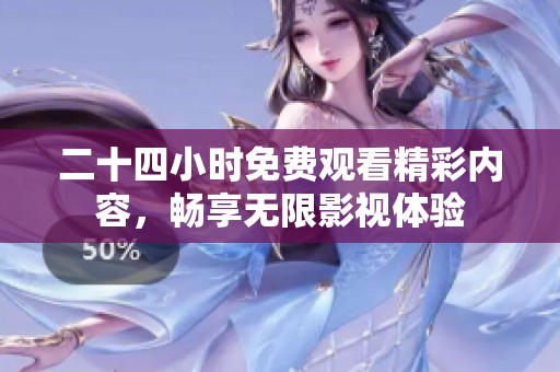 二十四小时免费观看精彩内容，畅享无限影视体验