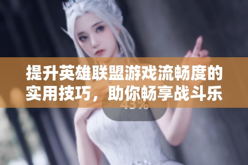 提升英雄联盟游戏流畅度的实用技巧，助你畅享战斗乐趣