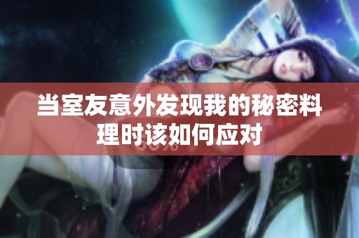 当室友意外发现我的秘密料理时该如何应对