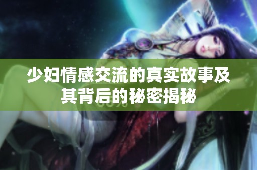 少妇情感交流的真实故事及其背后的秘密揭秘