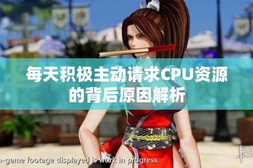每天积极主动请求CPU资源的背后原因解析