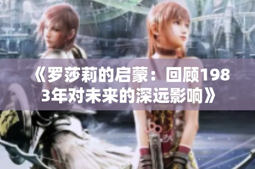 《罗莎莉的启蒙：回顾1983年对未来的深远影响》